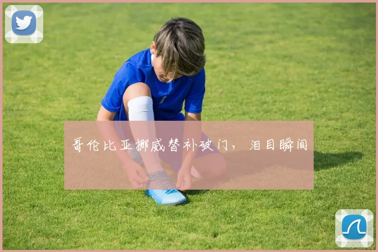 哥伦比亚挪威替补破门，泪目瞬间