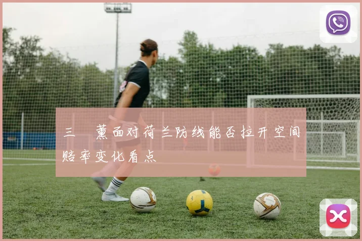 三笘薰面对荷兰防线能否拉开空间赔率变化看点