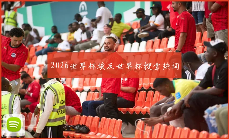 2026世界杯埃及世界杯搜索热词