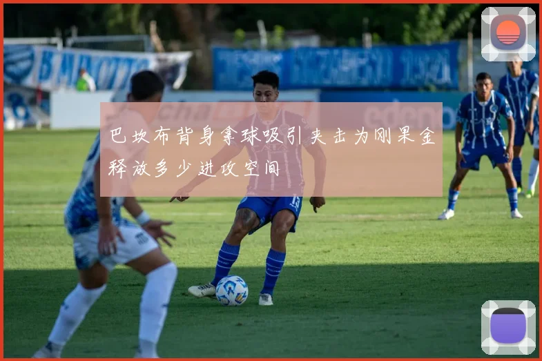 巴坎布背身拿球吸引夹击为刚果金释放多少进攻空间
