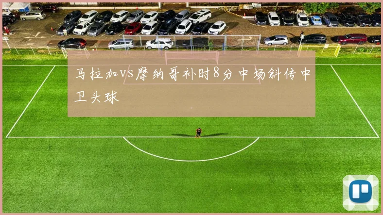 马拉加vs摩纳哥补时8分中场斜传中卫头球