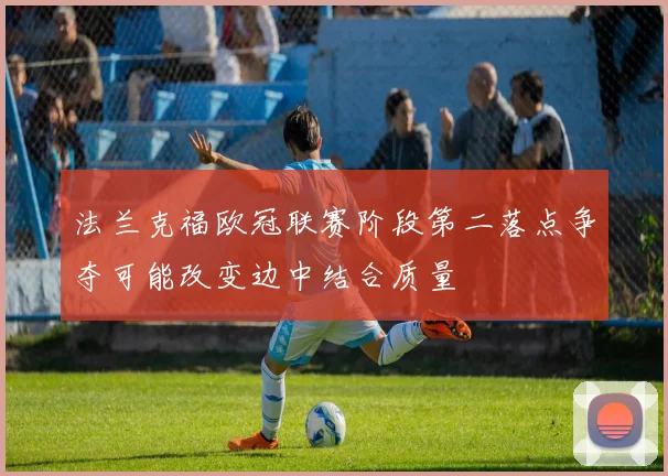 法兰克福欧冠联赛阶段第二落点争夺可能改变边中结合质量