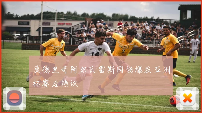 莫德里奇阿尔瓦雷斯同场爆发亚洲杯赛后热议