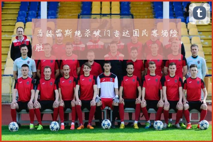 马赫雷斯绝杀破门吉达国民客场险胜
