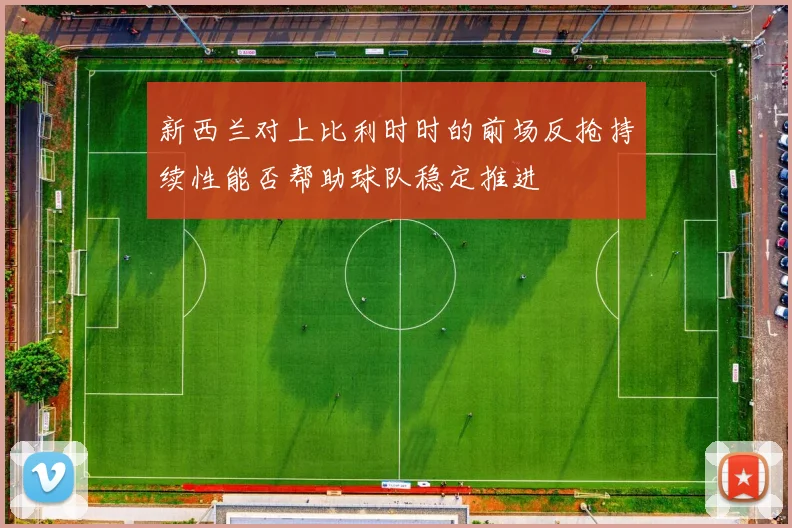 新西兰对上比利时时的前场反抢持续性能否帮助球队稳定推进