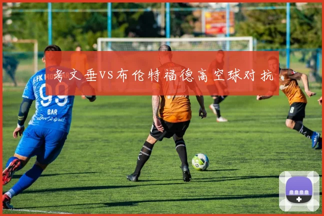 考文垂vs布伦特福德高空球对抗