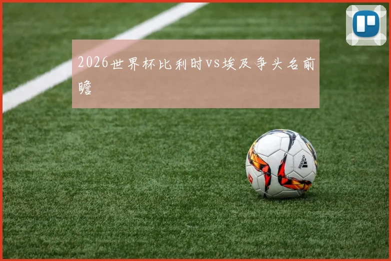 2026世界杯比利时vs埃及争头名前瞻