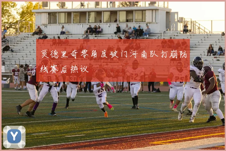 莫德里奇零角度破门河南队打崩防线赛后热议