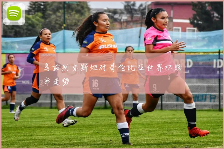 乌兹别克斯坦对哥伦比亚世界杯赔率走势