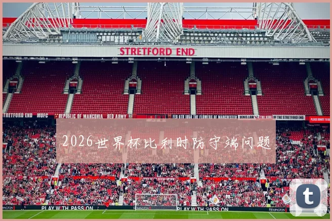 2026世界杯比利时防守端问题