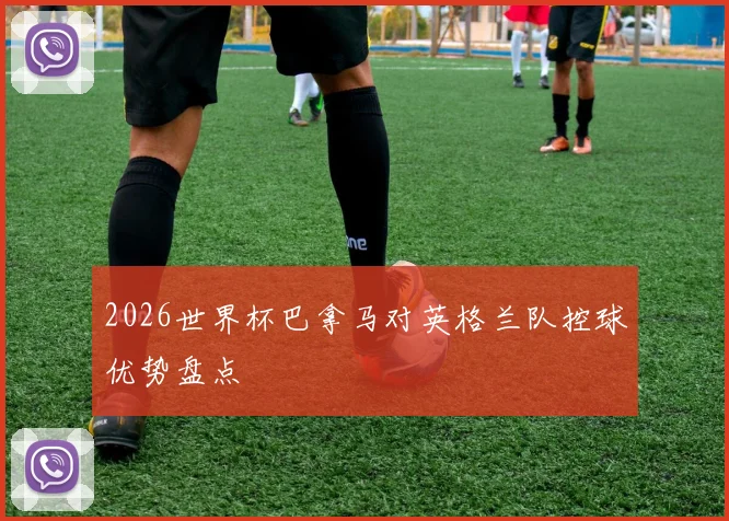 2026世界杯巴拿马对英格兰队控球优势盘点