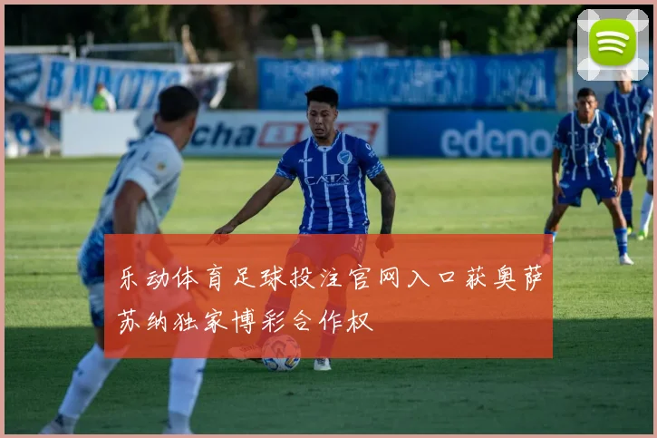 乐动体育足球投注官网入口获奥萨苏纳独家博彩合作权
