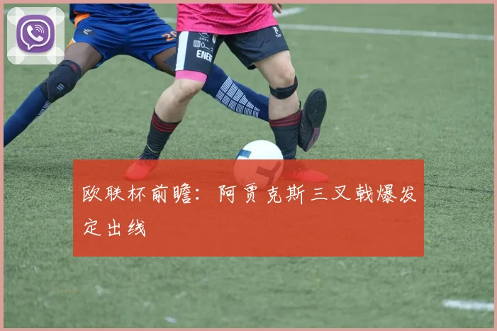 欧联杯前瞻：阿贾克斯三叉戟爆发定出线