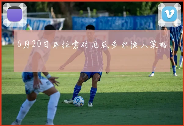 6月20日库拉索对厄瓜多尔换人策略