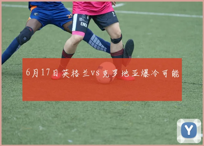 6月17日英格兰vs克罗地亚爆冷可能
