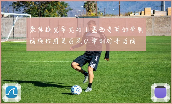 聚焦捷克希克对上墨西哥时的牵制防线作用是否足以牵制对手后防