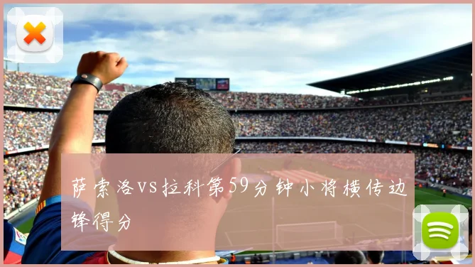 萨索洛vs拉科第59分钟小将横传边锋得分