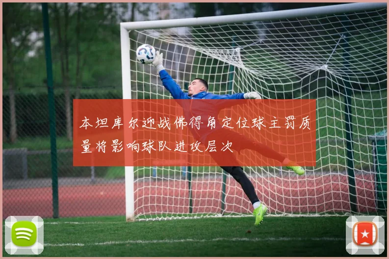 本坦库尔迎战佛得角定位球主罚质量将影响球队进攻层次