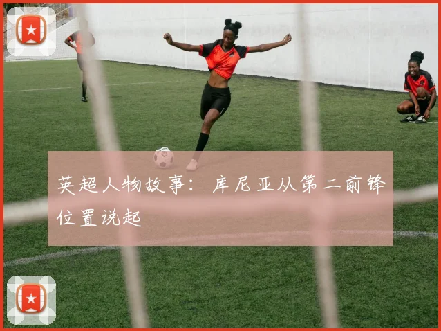 英超人物故事：库尼亚从第二前锋位置说起