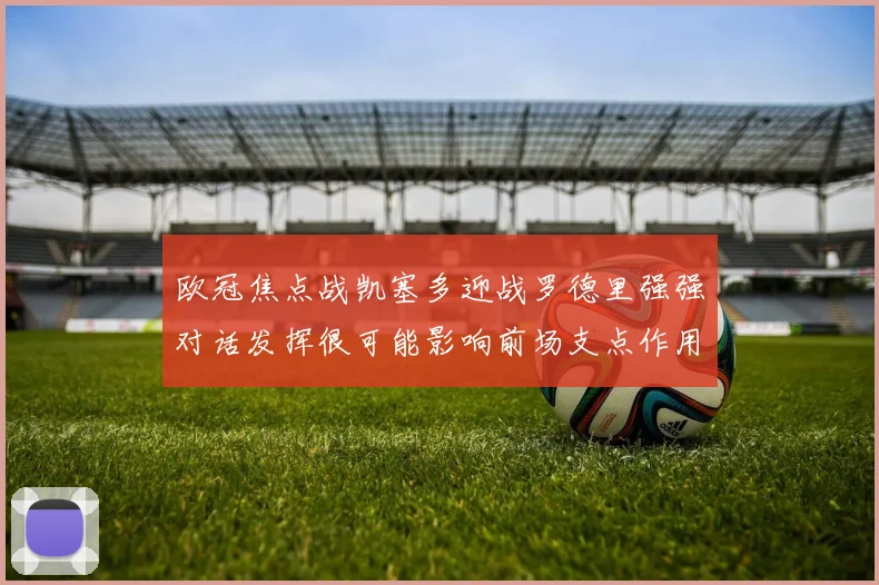 欧冠焦点战凯塞多迎战罗德里强强对话发挥很可能影响前场支点作用