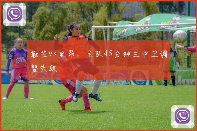 勒芒vs里昂，主队45分钟三中卫调整失效