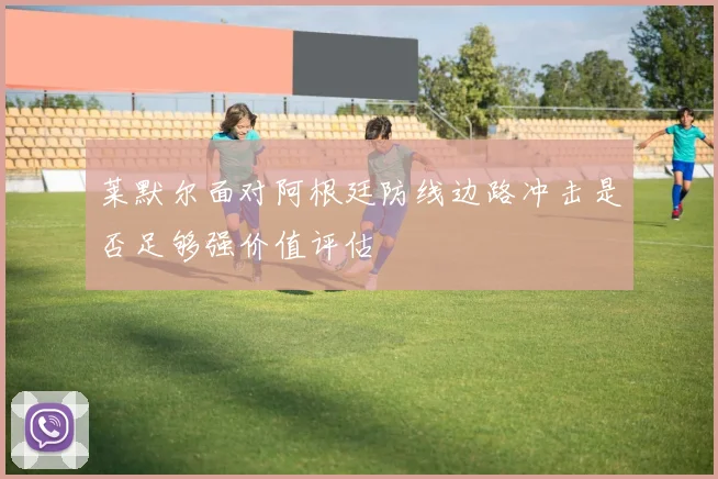莱默尔面对阿根廷防线边路冲击是否足够强价值评估