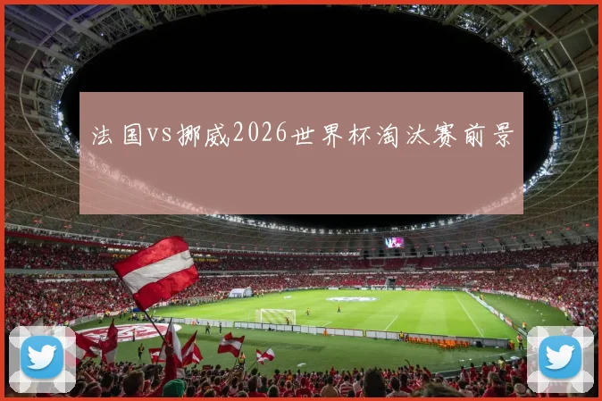 法国vs挪威2026世界杯淘汰赛前景