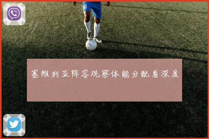 塞维利亚阵容观察体能分配看深度