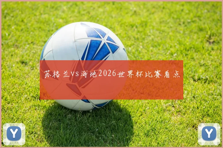 苏格兰vs海地2026世界杯比赛看点