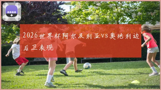 2026世界杯阿尔及利亚vs奥地利边后卫表现