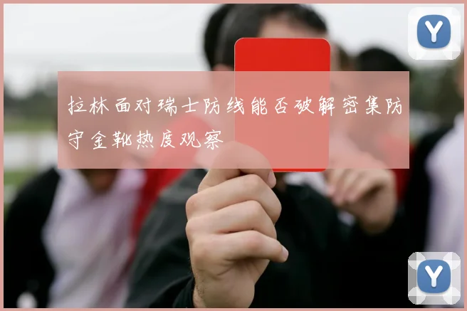 拉林面对瑞士防线能否破解密集防守金靴热度观察