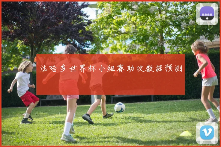 法哈多世界杯小组赛助攻数据预测
