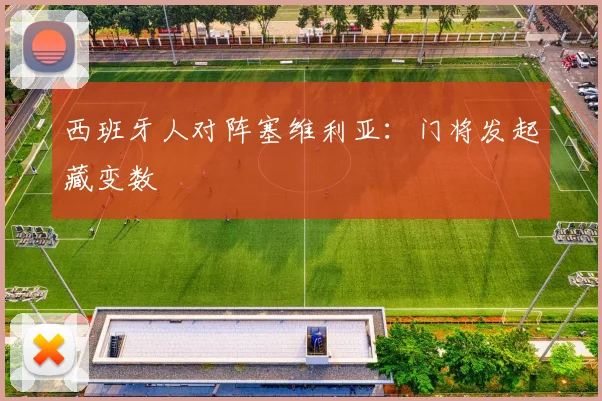 西班牙人对阵塞维利亚:门将发起藏变数
