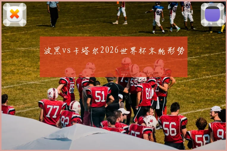 波黑vs卡塔尔2026世界杯末轮形势