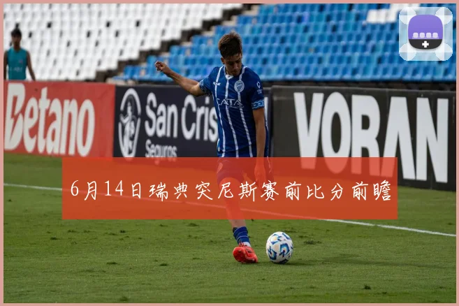 6月14日瑞典突尼斯赛前比分前瞻